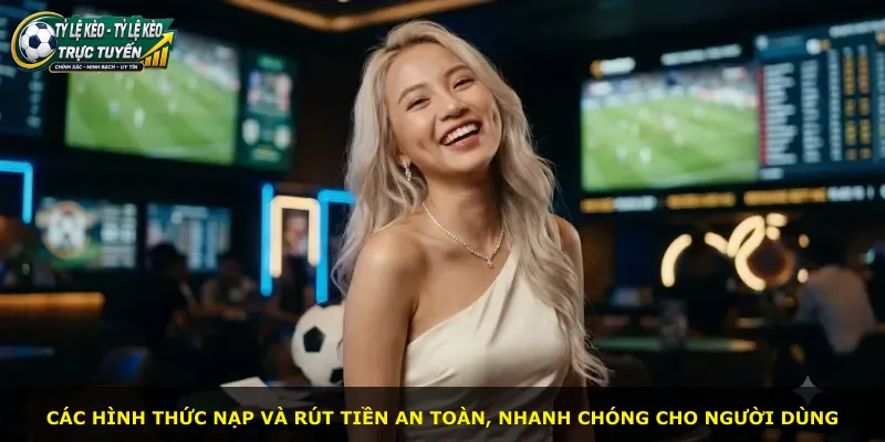 Các hình thức nạp và rút tiền an toàn, nhanh chóng cho người dùng
