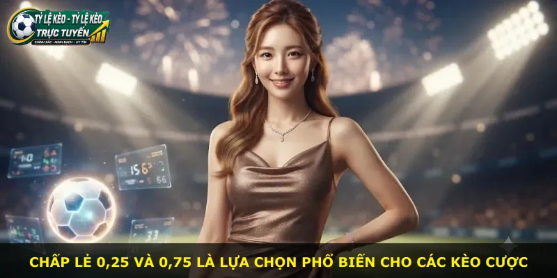 Chấp lẻ 0,25 và 0,75 là lựa chọn phổ biến cho các kèo cược