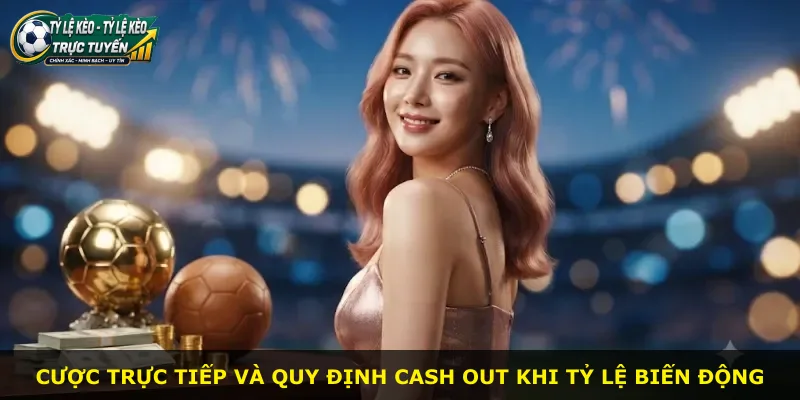 Cược trực tiếp và quy định cash out khi tỷ lệ biến động