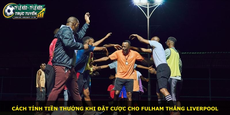 Cách tính tiền thưởng khi đặt cược cho Fulham thắng Liverpool