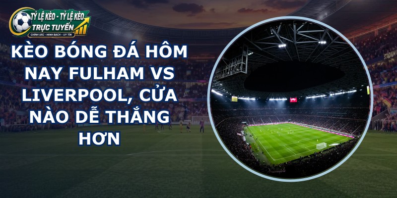kèo bóng đá hôm nay Fulham vs Liverpool