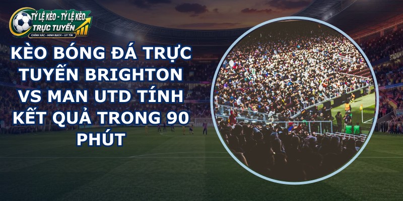 kèo bóng đá trực tuyến Brighton vs Man Utd