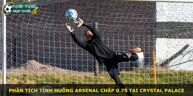 Phân tích tình huống Arsenal chấp 0.75 tại Crystal Palace