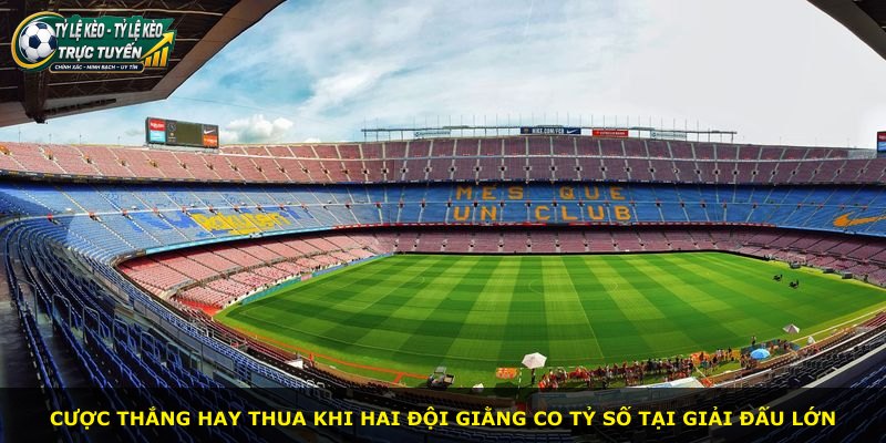 Cược thắng hay thua khi hai đội giằng co tỷ số tại giải đấu lớn
