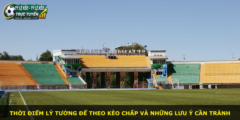 Thời điểm lý tưởng để theo kèo chấp và những lưu ý cần tránh