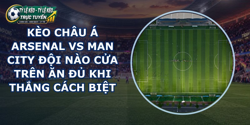 kèo châu Á Arsenal vs Man City
