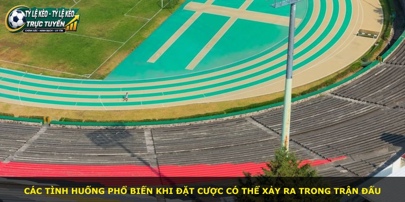 Các tình huống phổ biến khi đặt cược có thể xảy ra trong trận đấu
