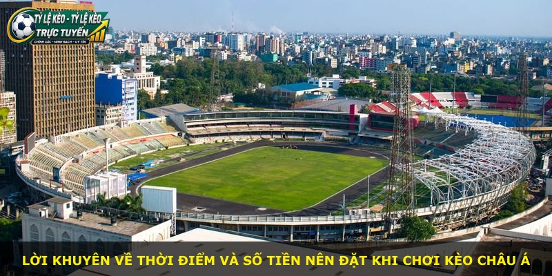 Lời khuyên về thời điểm và số tiền nên đặt khi chơi kèo châu Á