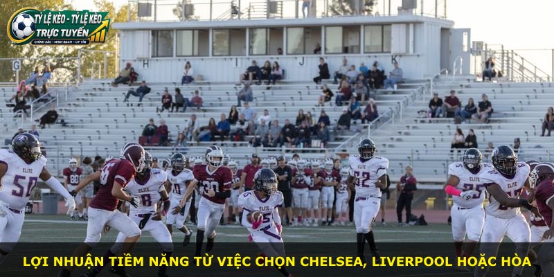 Lợi nhuận tiềm năng từ việc chọn Chelsea, Liverpool hoặc hòa