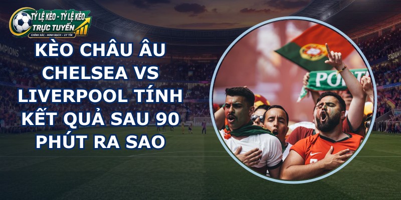 kèo châu Âu Chelsea vs Liverpool