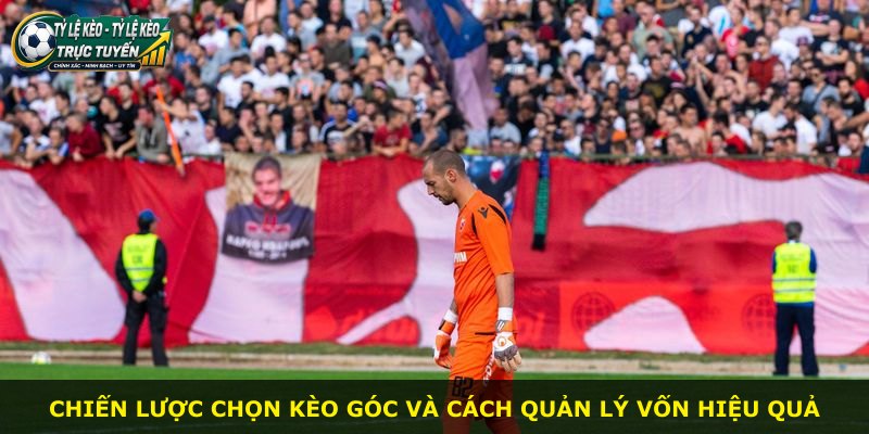 Chiến lược chọn kèo góc và cách quản lý vốn hiệu quả