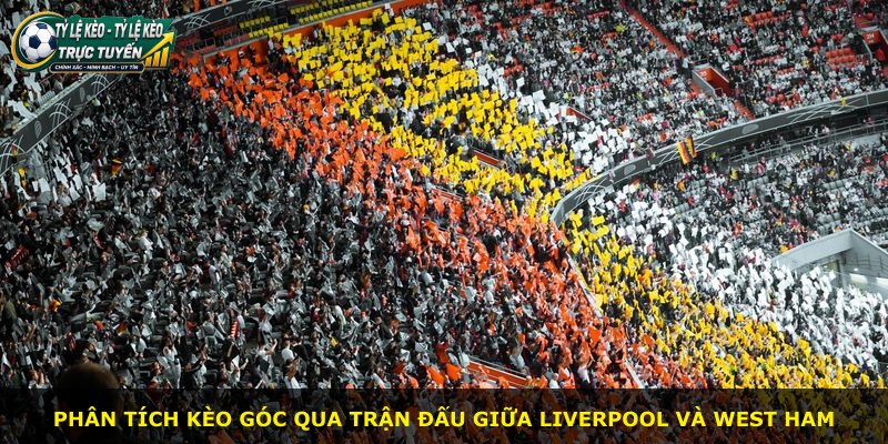 Phân tích kèo góc qua trận đấu giữa Liverpool và West Ham