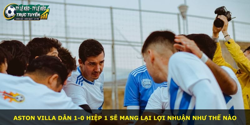Aston Villa dẫn 1-0 hiệp 1 sẽ mang lại lợi nhuận như thế nào