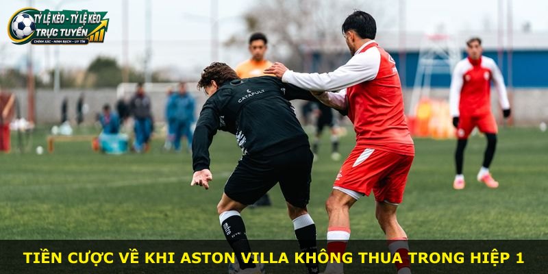 Tiền cược về khi Aston Villa không thua trong hiệp 1