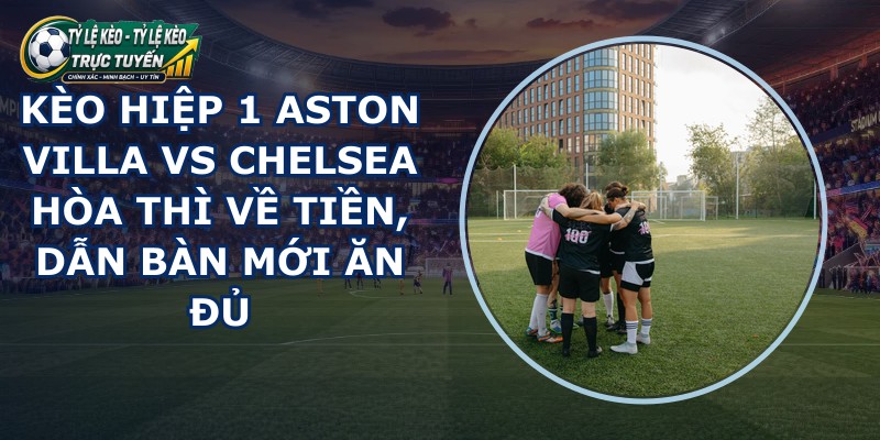 kèo hiệp 1 Aston Villa vs Chelsea