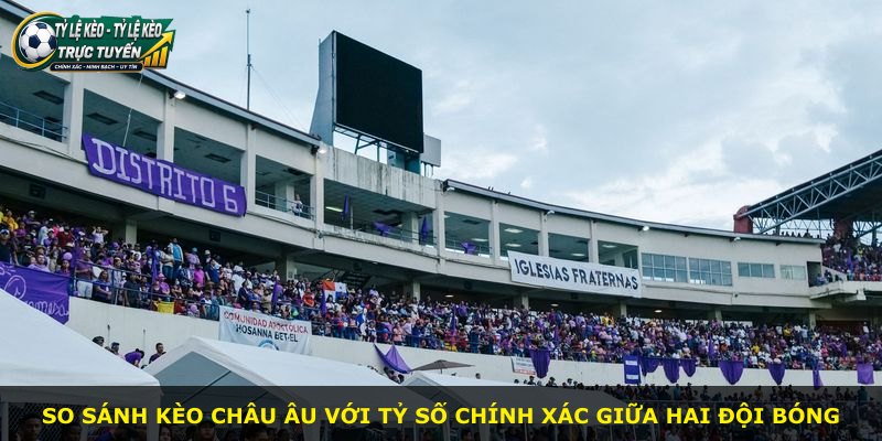 So sánh kèo châu Âu với tỷ số chính xác giữa hai đội bóng