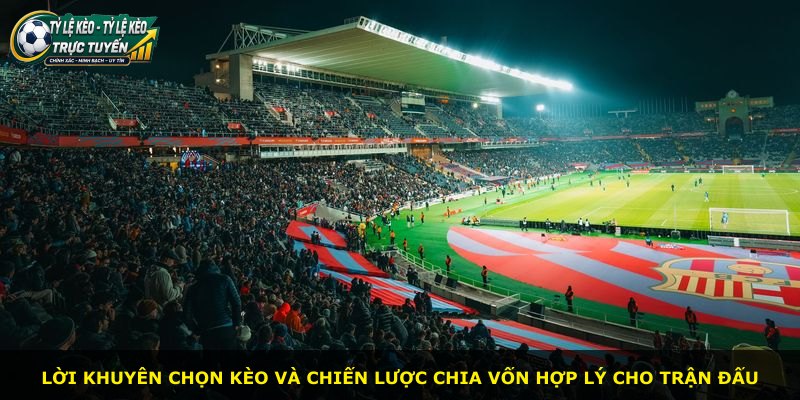 Lời khuyên chọn kèo và chiến lược chia vốn hợp lý cho trận đấu