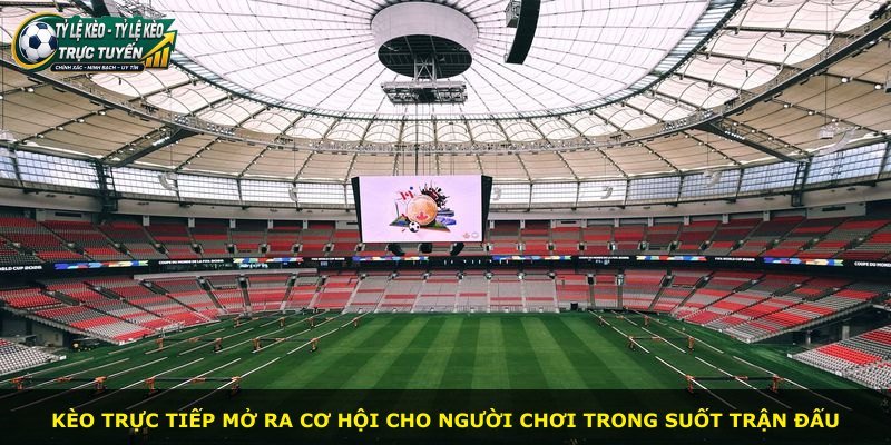 Kèo trực tiếp mở ra cơ hội cho người chơi trong suốt trận đấu