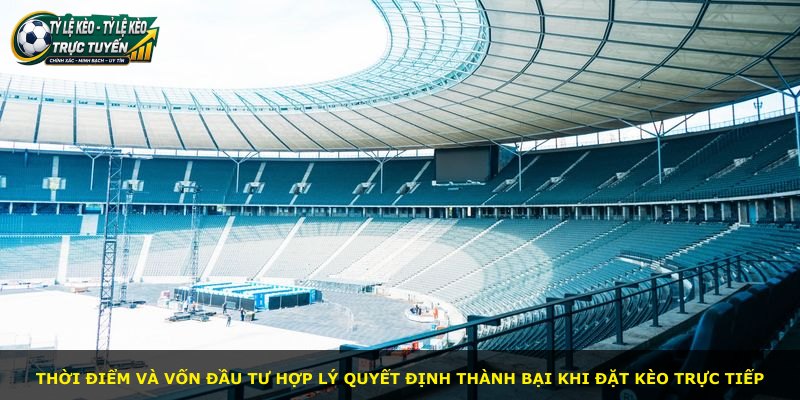Thời điểm và vốn đầu tư hợp lý quyết định thành bại khi đặt kèo trực tiếp