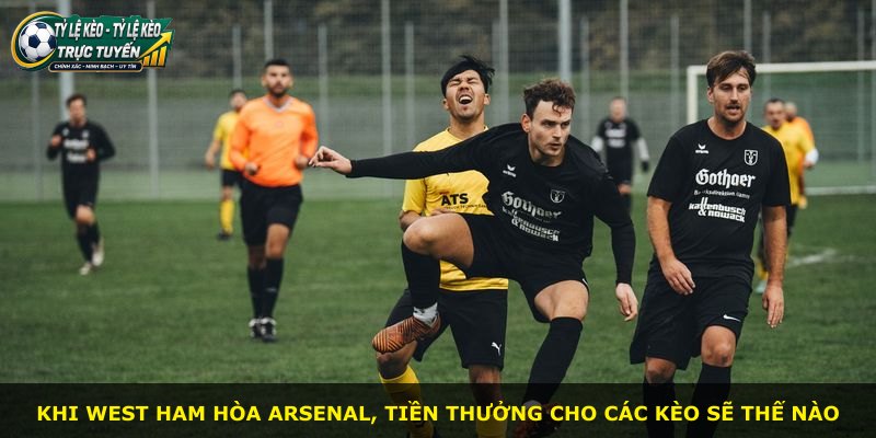 Khi West Ham hòa Arsenal, tiền thưởng cho các kèo sẽ thế nào
