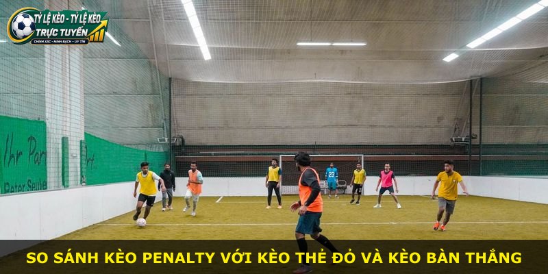 So sánh kèo penalty với kèo thẻ đỏ và kèo bàn thắng