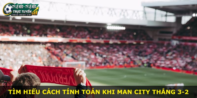 Tìm hiểu cách tính toán khi Man City thắng 3-2