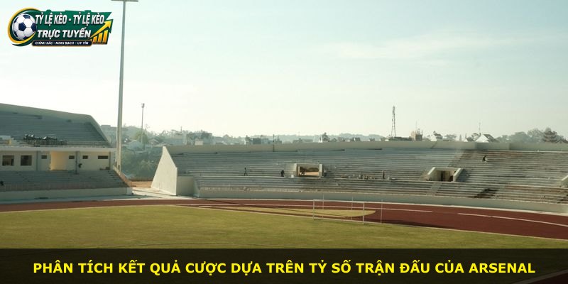 Phân tích kết quả cược dựa trên tỷ số trận đấu của Arsenal