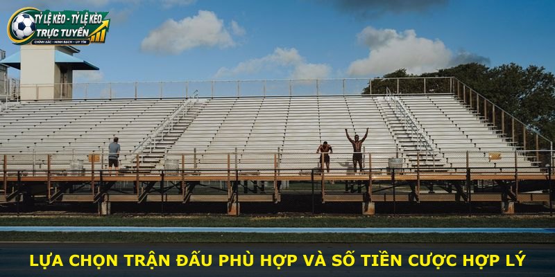 Lựa chọn trận đấu phù hợp và số tiền cược hợp lý