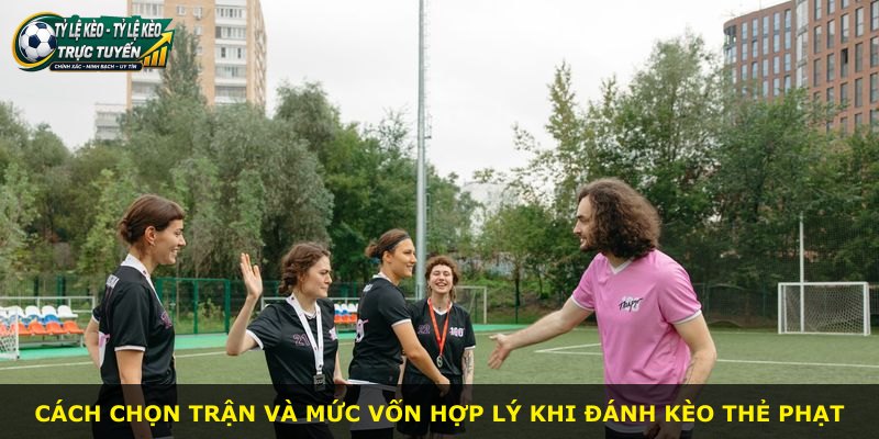 Cách chọn trận và mức vốn hợp lý khi đánh kèo thẻ phạt