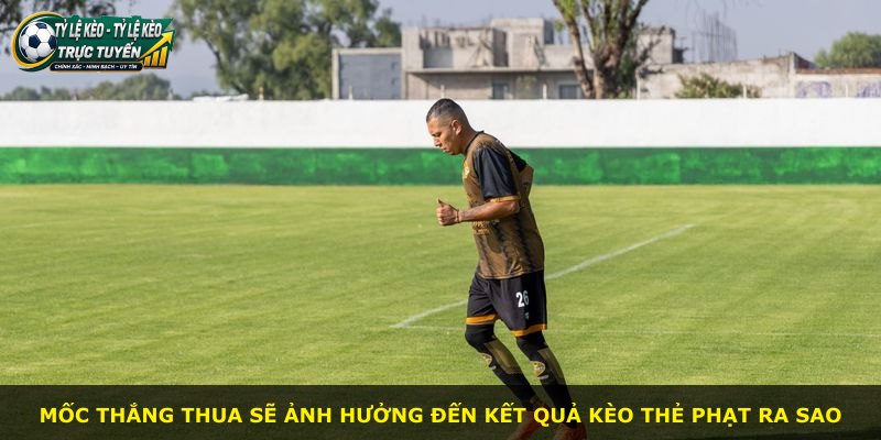Mốc thắng thua sẽ ảnh hưởng đến kết quả kèo thẻ phạt ra sao