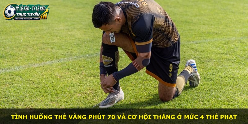 Tình huống thẻ vàng phút 70 và cơ hội thắng ở mức 4 thẻ phạt
