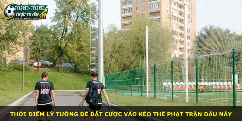 Thời điểm lý tưởng để đặt cược vào kèo thẻ phạt trận đấu này