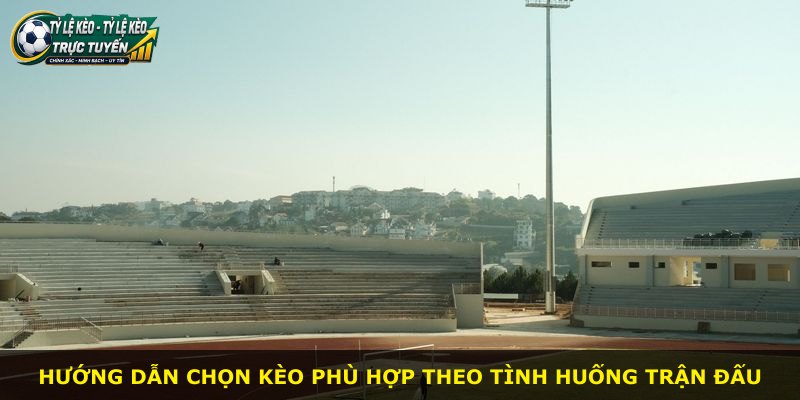 Hướng dẫn chọn kèo phù hợp theo tình huống trận đấu