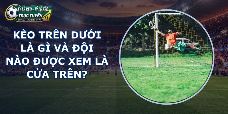 Kèo Trên Dưới Là Gì