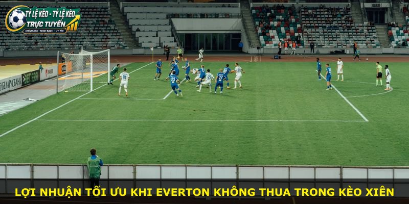 Lợi nhuận tối ưu khi Everton không thua trong kèo xiên