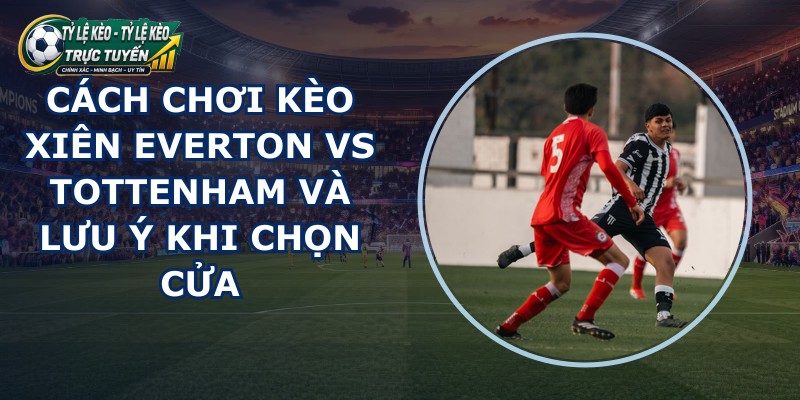 kèo xiên Everton vs Tottenham