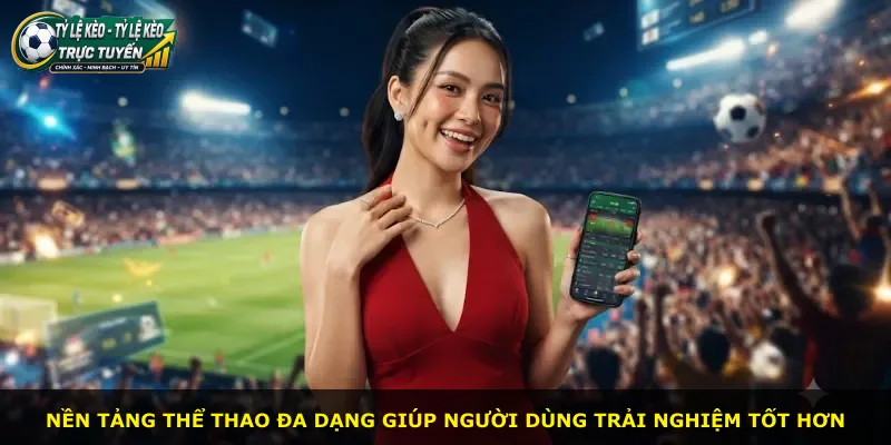 Nền tảng thể thao đa dạng giúp người dùng trải nghiệm tốt hơn