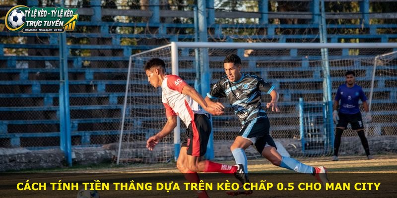 Cách tính tiền thắng dựa trên kèo chấp 0.5 cho Man City
