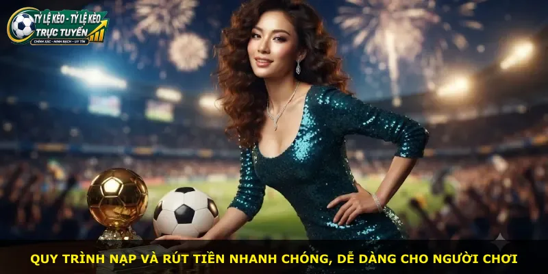 Quy trình nạp và rút tiền nhanh chóng, dễ dàng cho người chơi
