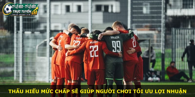 Thấu hiểu mức chấp sẽ giúp người chơi tối ưu lợi nhuận