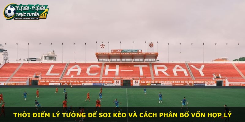 Thời điểm lý tưởng để soi kèo và cách phân bổ vốn hợp lý