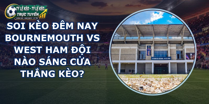 soi kèo đêm nay Bournemouth vs West Ham