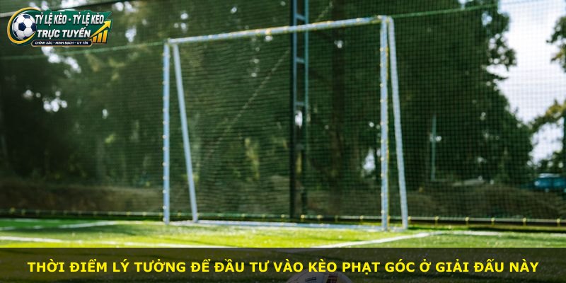 Thời điểm lý tưởng để đầu tư vào kèo phạt góc ở giải đấu này