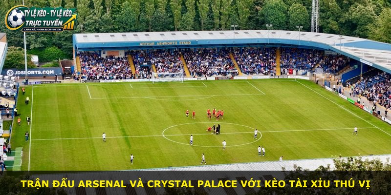 Trận đấu Arsenal và Crystal Palace với kèo tài xỉu thú vị
