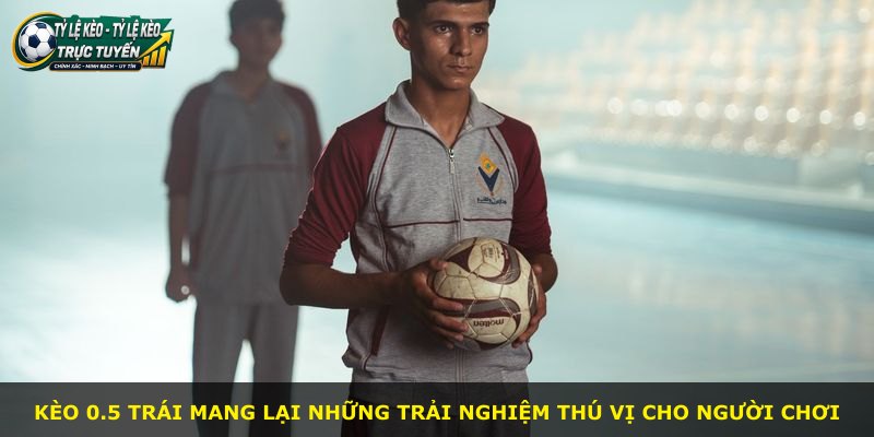 Kèo 0.5 Trái mang lại những trải nghiệm thú vị cho người chơi