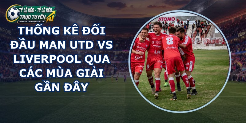thống kê đối đầu Man Utd vs Liverpool