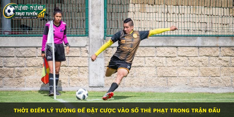 Thời điểm lý tưởng để đặt cược vào số thẻ phạt trong trận đấu