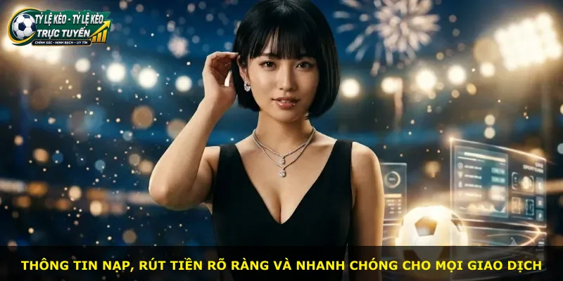 Thông tin nạp, rút tiền rõ ràng và nhanh chóng cho mọi giao dịch