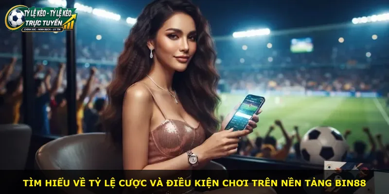 Tìm hiểu về tỷ lệ cược và điều kiện chơi trên nền tảng Bin88