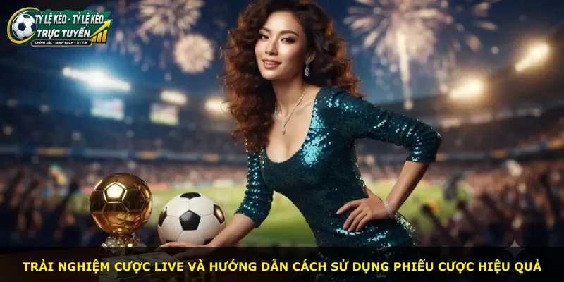 Trải nghiệm cược live và hướng dẫn cách sử dụng phiếu cược hiệu quả